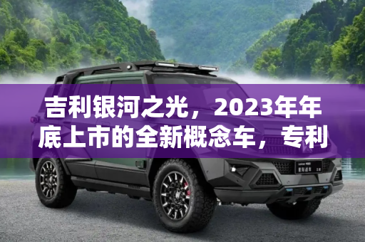 吉利银河之光，2023年年底上市的全新概念车，专利图曝光,2023年年底上市 曝吉利银河之光专利图