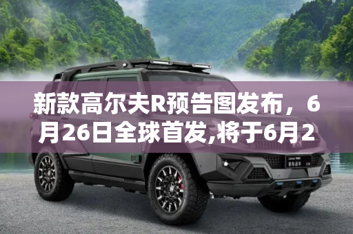 新款高尔夫R预告图发布，6月26日全球首发,将于6月26日首发 新款高尔夫R预告图