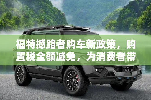 福特撼路者购车新政策，购置税全额减免，为消费者带来实惠,福特推撼路者购车购置税全额减免政策