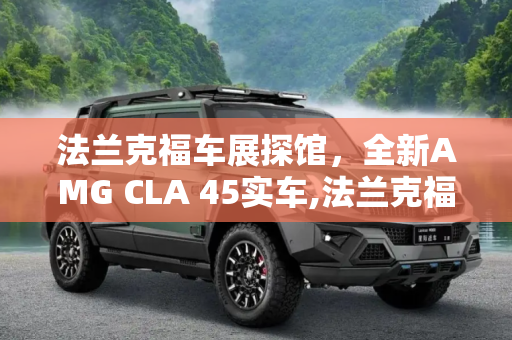 法兰克福车展探馆，全新AMG CLA 45实车,法兰克福车展探馆：全新AMG CLA 45实车