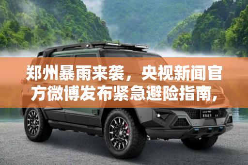 郑州暴雨来袭，央视新闻官方微博发布紧急避险指南,央视新闻官方微博发布郑州暴雨避险信息