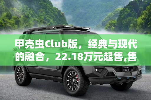 甲壳虫Club版，经典与现代的融合，22.18万元起售,售22.18万元 甲壳虫Club版正式上市