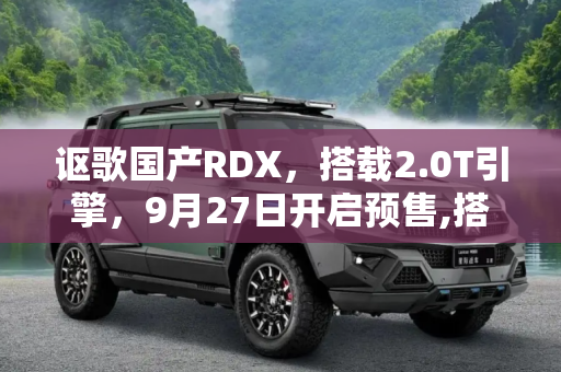 讴歌国产RDX，搭载2.0T引擎，9月27日开启预售,搭载2.0T 讴歌国产RDX将于9月27日预售