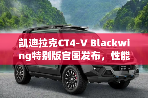 凯迪拉克CT4-V Blackwing特别版官图发布，性能与奢华的完美结合,凯迪拉克CT4-V Blackwing特别版官图