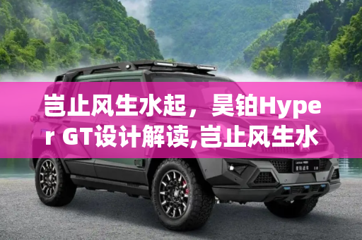 岂止风生水起，昊铂Hyper GT设计解读,岂止风生水起 昊铂Hyper GT设计解读