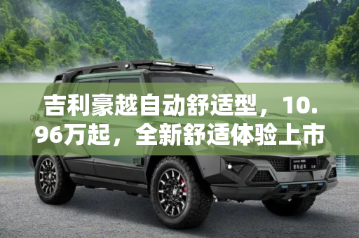 吉利豪越自动舒适型，10.96万起，全新舒适体验上市,售10.96万 吉利豪越自动舒适型上市