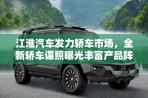 江淮汽车发力轿车市场，全新轿车谍照曝光丰富产品阵容,丰富产品阵容 江淮全新轿车谍照曝光