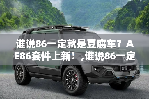 谁说86一定就是豆腐车？AE86套件上新！,谁说86一定就是豆腐车？AE86套件上新！