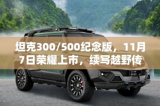 坦克300/500纪念版，11月7日荣耀上市，续写越野传奇,坦克300/500纪念版将于11月7日上市