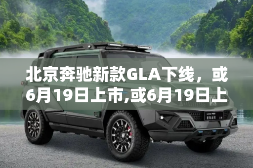 北京奔驰新款GLA下线，或6月19日上市,或6月19日上市 北京奔驰新款GLA下线