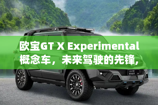 欧宝GT X Experimental概念车，未来驾驶的先锋,欧宝发布GT X Experimental概念车官图
