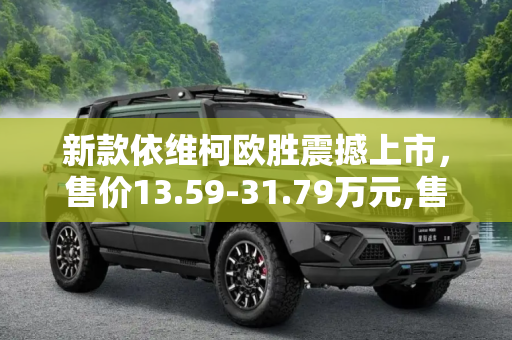 新款依维柯欧胜震撼上市，售价13.59-31.79万元,售13.59-31.79万元 新款依维柯欧胜上市