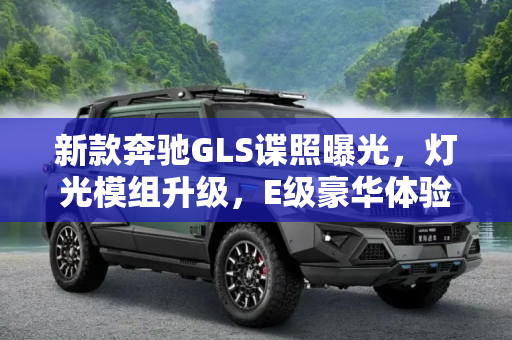新款奔驰GLS谍照曝光，灯光模组升级，E级豪华体验,灯光模组像E级 新款奔驰GLS谍照曝光