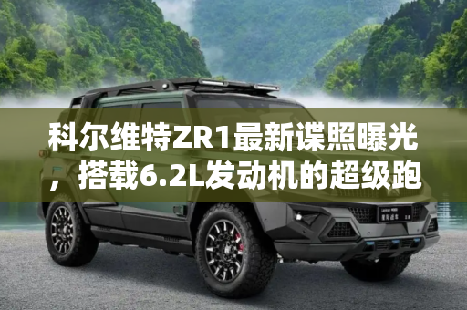科尔维特ZR1最新谍照曝光，搭载6.2L发动机的超级跑车,搭6.2L发动机 科尔维特ZR1最新谍照曝光