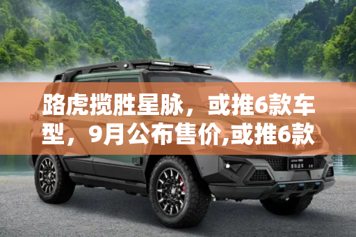 路虎揽胜星脉，或推6款车型，9月公布售价,或推6款车型 路虎揽胜星脉9月公布售价