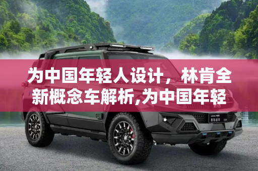 为中国年轻人设计，林肯全新概念车解析,为中国年轻人设计 林肯全新概念车解析