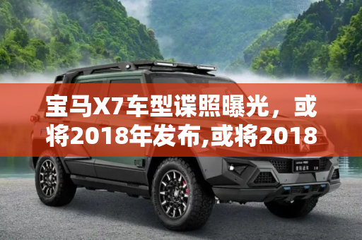 宝马X7车型谍照曝光，或将2018年发布,或将2018年发布 宝马X7车型谍照曝光