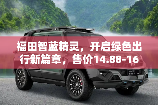 福田智蓝精灵，开启绿色出行新篇章，售价14.88-16.88万,售14.88-16.88万 福田智蓝精灵正式上市