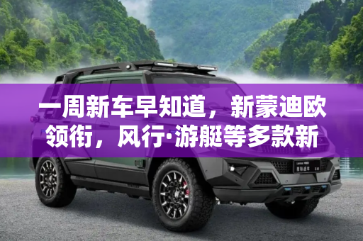 一周新车早知道，新蒙迪欧领衔，风行·游艇等多款新车亮相,新蒙迪欧/风行·游艇等 一周新车早知道