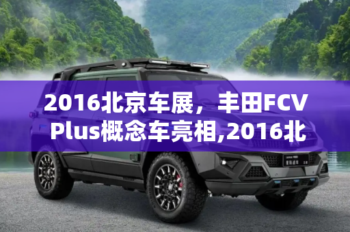 2016北京车展，丰田FCV Plus概念车亮相,2016北京车展：丰田FCV Plus概念车亮相