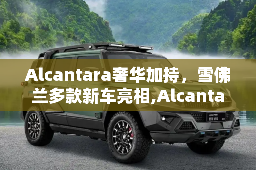 Alcantara奢华加持，雪佛兰多款新车亮相,Alcantara加持 雪佛兰多款新车亮相