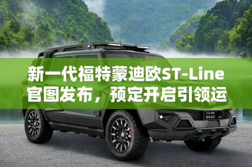 新一代福特蒙迪欧ST-Line官图发布，预定开启引领运动风尚,开启预定 新一代福特蒙迪欧ST-Line官图