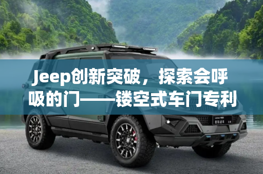Jeep创新突破，探索会呼吸的门——镂空式车门专利申请,会呼吸的门？Jeep申请镂空式车门专利