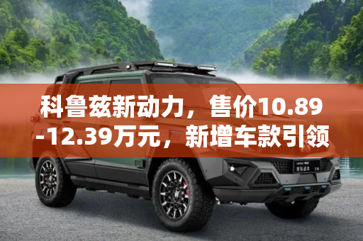 科鲁兹新动力，售价10.89-12.39万元，新增车款引领市场新潮流,售10.89-12.39万元 科鲁兹新增车款上市