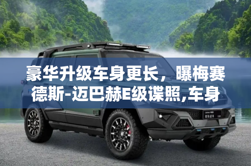 豪华升级车身更长，曝梅赛德斯-迈巴赫E级谍照,车身更长 曝梅赛德斯-迈巴赫E级谍照