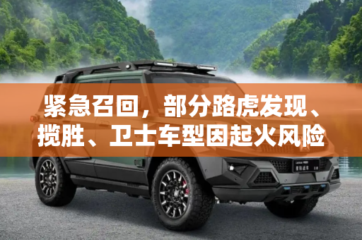 紧急召回，部分路虎发现、揽胜、卫士车型因起火风险存隐患,共涉及6辆 存起火风险 部分路虎发现、揽胜、卫士召回