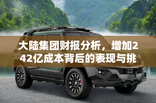 大陆集团财报分析，增加242亿成本背后的表现与挑战,增加242亿成本 大陆集团财报表现如何？