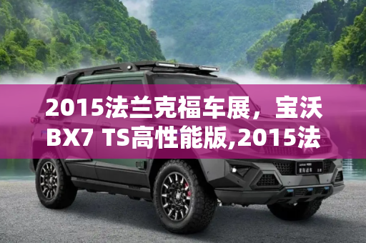 2015法兰克福车展，宝沃BX7 TS高性能版,2015法兰克福车展：宝沃BX7 TS高性能版