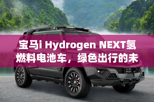 宝马i Hydrogen NEXT氢燃料电池车，绿色出行的未来之路,宝马i Hydrogen NEXT氢燃料电池车路测