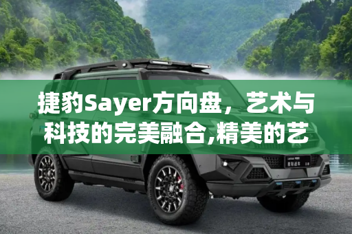 捷豹Sayer方向盘，艺术与科技的完美融合,精美的艺术品 捷豹推出全新Sayer方向盘