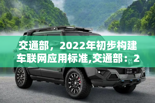 交通部，2022年初步构建车联网应用标准,交通部：2022年初步构建车联网应用标准