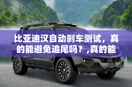 比亚迪汉自动刹车测试，真的能避免追尾吗？,真的能避免追尾？比亚迪汉自动刹车测试