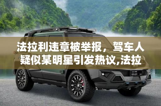 法拉利违章被举报，驾车人疑似某明星引发热议,法拉利违章被举报 驾车人疑似某明星