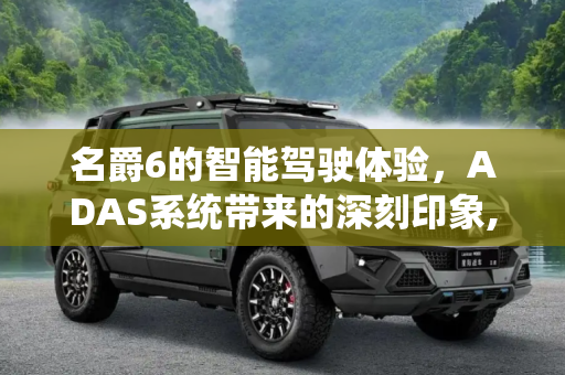 名爵6的智能驾驶体验，ADAS系统带来的深刻印象,印象深刻！感受名爵6搭载的ADAS系统