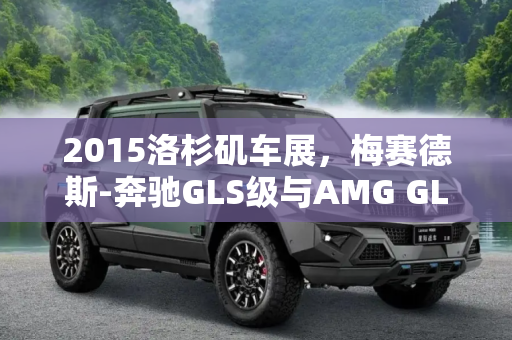 2015洛杉矶车展，梅赛德斯-奔驰GLS级与AMG GLS 63首发亮相,2015洛杉矶车展：GLS级/AMG GLS 63首发