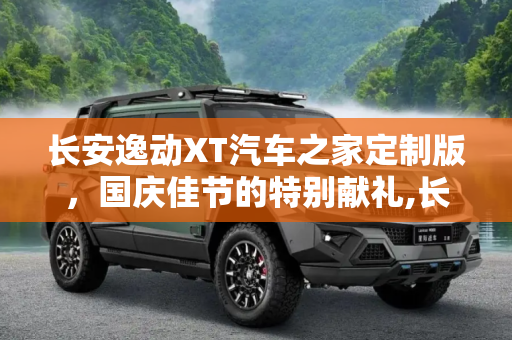 长安逸动XT汽车之家定制版，国庆佳节的特别献礼,长安逸动XT汽车之家定制版10月1日上市