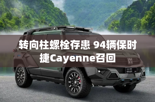 转向柱螺栓存患 94辆保时捷Cayenne召回