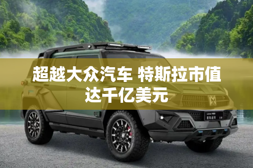 超越大众汽车 特斯拉市值达千亿美元