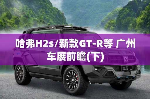 哈弗H2s/新款GT-R等 广州车展前瞻(下)