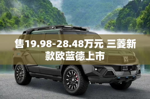 售19.98-28.48万元 三菱新款欧蓝德上市