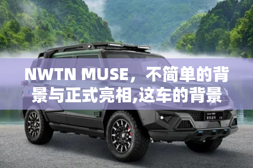 NWTN MUSE，不简单的背景与正式亮相,这车的背景不简单 NWTN MUSE正式亮相