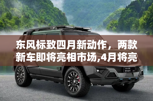 东风标致四月新动作，两款新车即将亮相市场,4月将亮相 曝东风标致两款新车上市时间