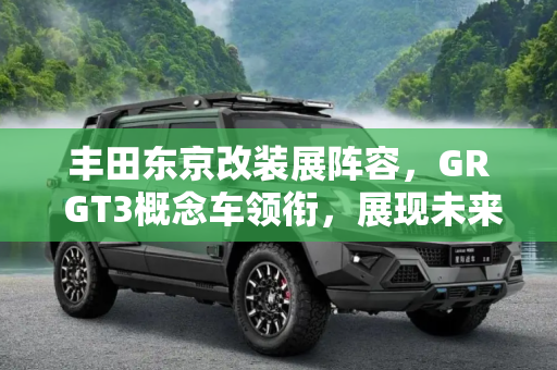 丰田东京改装展阵容，GR GT3概念车领衔，展现未来赛车风采,GR GT3概念车领衔 丰田东京改装展阵容