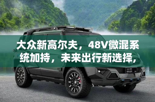大众新高尔夫，48V微混系统加持，未来出行新选择,48V微混系统加身 大众新高尔夫假想图
