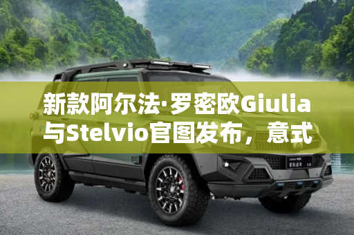 新款阿尔法·罗密欧Giulia与Stelvio官图发布，意式激情与优雅并存,新款阿尔法·罗密欧Giulia/Stelvio官图