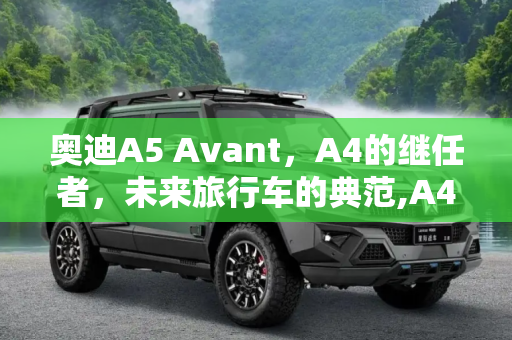 奥迪A5 Avant，A4的继任者，未来旅行车的典范,A4的继任者 奥迪A5 Avant效果图曝光！